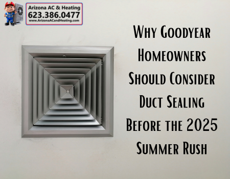Why Goodyear Homeowners Should Consider Duct Sealing Before the 2025 Summer Rush